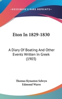 Eton in 1829-1830: A Diary of Boating and Other Events Written in Greek (Classic Reprint) 1165433648 Book Cover