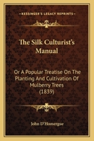 The Silk Culturist's Manual: Or A Popular Treatise On The Planting And Cultivation Of Mulberry Trees 1167235452 Book Cover