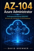 AZ-104 Azure Administrator: Prüfungsvorbereitung 2026/2027 – Mit Praxis-Labs, Prüfungsfallen und 300 Übungsfragen (German Edition) B0HH6H7PDP Book Cover