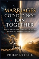 Marriages God Did Not Join Together: Revealing Hidden Spiritual Deception Within the Marriage Covenant 1105395057 Book Cover