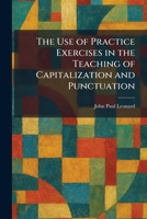 The Use of Practice Exercises in the Teaching of Capitalization and Punctuation 1026063752 Book Cover