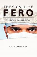 They Call Me Fero: Reflections, Recollections of an Iranian-American Doctor 1453600043 Book Cover