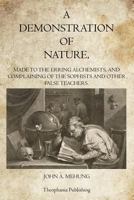 A Demonstration Of Nature Made To The Erring Alchemists And Complaining Of The Sophists And Other False Teachers 1770833579 Book Cover