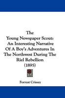 The Young Newspaper Scout: An Interesting Narrative Of A Boy's Adventures In The Northwest During The Riel Rebellion 1437349382 Book Cover