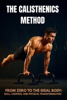 The Calisthenics Method: From Zero To The Ideal Body: Skill, Control And Physical Transformation B0FNQG36RP Book Cover