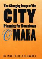 The Changing Image of the City: Planning for Downtown Omaha, 1945-1973 0803216920 Book Cover