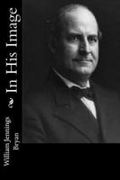 In His image. by William Jennings Bryan. 1975710487 Book Cover