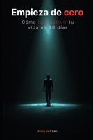 Empieza de Cero: Cómo Reconstruir tu Vida en 90 Días: El método práctico para dejar de sentirte perdido, recuperar el control y crear una vida con ... y resultados reales (Spanish Edition) B0GX17YWTC Book Cover