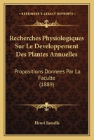 Recherches Physiologiques Sur Le Developpement Des Plantes Annuelles: Propositions Donnees Par La Faculte (1889) 1161008535 Book Cover