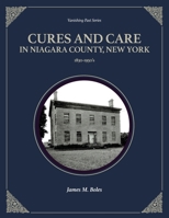 Cures and Care in Niagara County, New York: 1830-1950's 1949860043 Book Cover