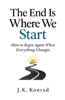 The End Is Where We Start: How to Begin Again When Everything Changes B0HKMMF923 Book Cover