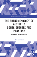 The Phenomenology of Aesthetic Consciousness and Phantasy: Working with Husserl 1032079460 Book Cover