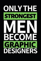 Only The Strongest Men Become Graphic Designers: Funny Graphic Designer Notebook/Journal (6 X 9) Gift For Christmas Or Birthday 1671572068 Book Cover