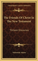 The Friends of Christ in the New Testament: Thirteen Discourses 1425528791 Book Cover