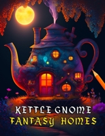 Kettle Gnome Fantasy Homes: 40+ Enchanting Fairy Homes to Color For Relaxation and Stress Relief B0BYR5GCM9 Book Cover
