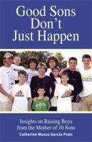 Good Sons Don't Just Happen: Insights on Raising Boys from a Mother of 10 Sons 0976329417 Book Cover