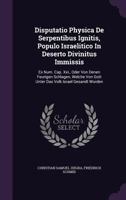 Disputatio Physica de Serpentibus Ignitis, Populo Israelitico in Deserto Divinitus Immissis: Ex Num. Cap. XXI., Oder Von Denen Feurigen Schlagen, Welche Von Gott Unter Das Volk Israel Gesandt Worden 1276059329 Book Cover