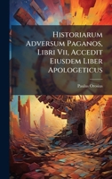 Historiarum Adversum Paganos, Libri Vii, Accedit Eiusdem Liber Apologeticus (Latin Edition) 1024531856 Book Cover