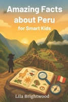 Amazing Facts about Peru for Smart Kids: Captivating Stories and Fun Activities Exploring Peruvian Culture, Wildlife, History, and Landmarks for Ages 6-12 B0F8WC13WG Book Cover