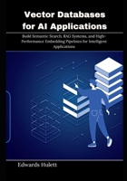 Vector Databases for AI Applications: Build Semantic Search, RAG Systems, and High-Performance Embedding Pipelines for Intelligent Applications B0GX5VG9CC Book Cover