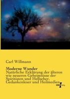 Moderne Wunder: Natürliche Erklärung der älteren wie neueren Geheimnisse der Spiritisten und Antispiritisten, Geisterreitierer, Helfseher, Gedankenleser, Heilmedien, Mnemotechniker, Rechenkünstler so 3957383374 Book Cover