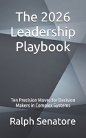 The 2026 Leadership Playbook: Ten Precision Moves for Decision Makers in Complex Systems B0GFDPLBH6 Book Cover