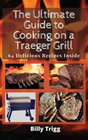 The Ultimate Guide to Cooking on a Traeger Grill: 64 Delicious Recipes Inside 1801238014 Book Cover