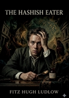 The Hashish Eater: by Fitz Hugh Ludlow B0GTGMCQC6 Book Cover