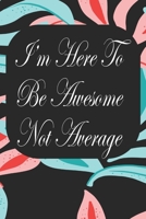 I'm Here To Be Awesome Not Average: Notebook for Teachers & Administrators To Write Goals, Ideas & Thoughts School Appreciation Day Gift 1088964974 Book Cover