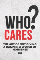 Who Cares?: The Art Of Not Giving A Damn In A World Of Nonsense B0F5GJ58QS Book Cover