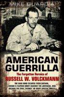 American Guerrilla: The Forgotten Heroics of Russell W. Volckmann—the Man Who Escaped from Bataan, Raised a Filipino Army against the Japanese, and became the True “Father” of Army Special Forces