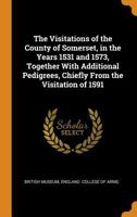 The Visitations of the County of Somerset, in the Years 1531 and 1573, Together with Additional Pedigrees, Chiefly from the Visitation of 1591 1016275757 Book Cover