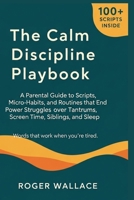 The Calm Discipline Playbook: A Parental Guide To Micro-Habits, And Routines That End Power Struggles Over Tantrums, Screen Time, Siblings, And Sleep B0FMP8R4QZ Book Cover