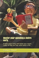 Master your spending & Retire early.: A book about living well below your means today, so that you may retire early in life. B08NMNXZHK Book Cover