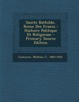 Sainte Bathilde, Reine Des Francs: Histoire Politique Et Religieuse (Classic Reprint) 1016872364 Book Cover