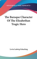 The Baroque Character of the Elizabethan Tragic Hero 1432582658 Book Cover