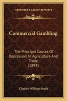 Commercial Gambling: The Principal Causes Of Depression In Agriculture And Trade 1141557797 Book Cover