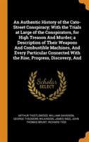 An Authentic History of the Cato-Street Conspiracy; With the Trials at Large of the Conspirators, for High Treason And Murder; a Description of Their ... With the Rise, Progress, Discovery, And 9356089302 Book Cover