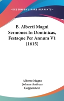 B. Alberti Magni Sermones In Dominicas, Festaque Per Annum V1 (1615) 1167251644 Book Cover