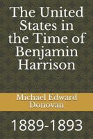 The United States in the Time of Benjamin Harrison: 1889-1893 1728776724 Book Cover