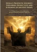 Hosea's Prophetic Journey: Exploring Divine Love and Judgment in Ancient Israel: Exploring Faith, Unfaithfulness, and Redemption in Hosea's Writings 3384416570 Book Cover