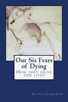 Our Six Fears of Dying: How they drive our lives 1514649861 Book Cover