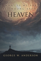 What If We Are All Wrong About Heaven 1098049772 Book Cover