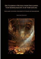 Die Glorious Revolution Englands: Von Königsmacht zur Verfassung: Englands Aufstieg zur konstitutionellen Monarchie (German Edition) 3384468120 Book Cover
