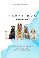 Happy Dog Handbook: Your Guide To Raising A Healthy And Responsible Dog B0C5G7D398 Book Cover