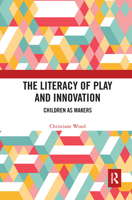 The Literacy of Play and Innovation: Children as Makers 0815384297 Book Cover