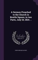 A Sermon Preached to the Church in Brattle Square, in Two Parts, July 18, 1824. .. 1347493905 Book Cover