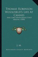 Thomas Robinson Woolfield's Life At Cannes: And Lord Brougham's First Arrival 112094158X Book Cover