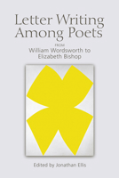 Letter Writing Among Poets: From William Wordsworth to Elizabeth Bishop 1474414125 Book Cover