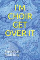 I'm Choir Get Over It 1790512794 Book Cover